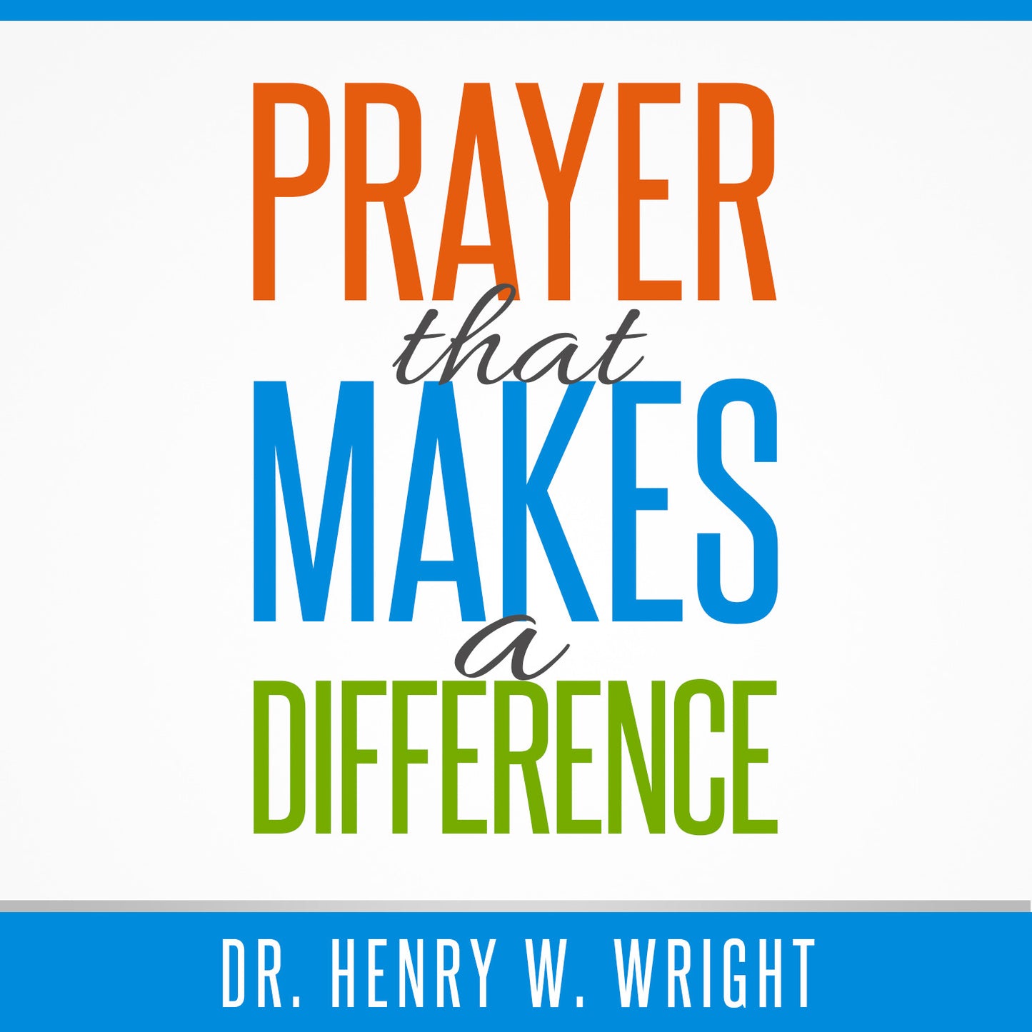Prayer that Makes a Difference by Dr. Henry W. Wright